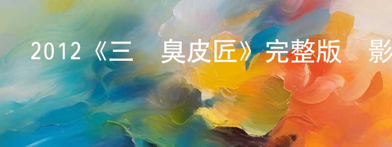 曾韋韋發布2012《三個臭皮匠》完整版電影/在線觀看/百度云-美劇天堂